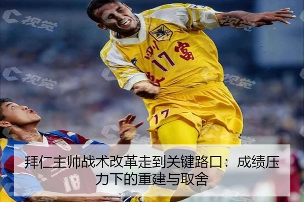 拜仁主帅战术改革走到关键路口：成绩压力下的重建与取舍